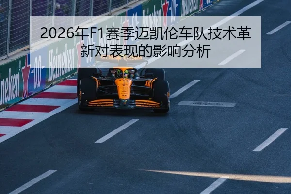 2026年F1赛季迈凯伦车队技术革新对表现的影响分析（Leyu）