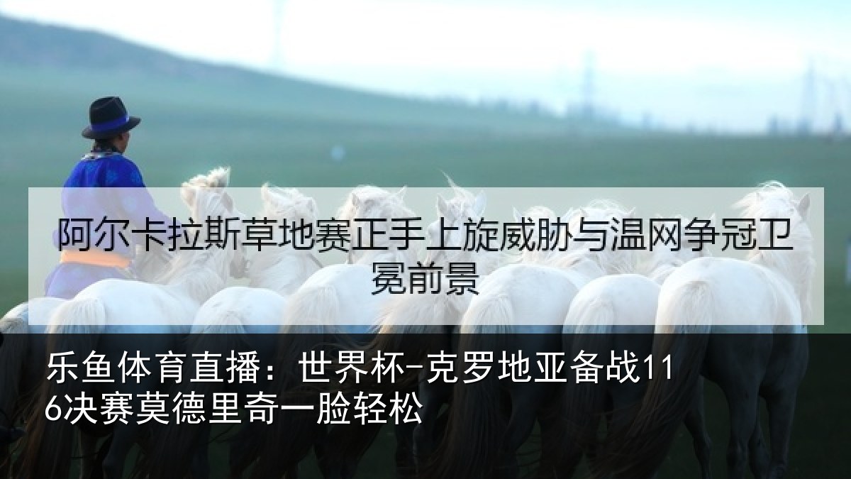 乐鱼体育直播：世界杯-克罗地亚备战116决赛莫德里奇一脸轻松