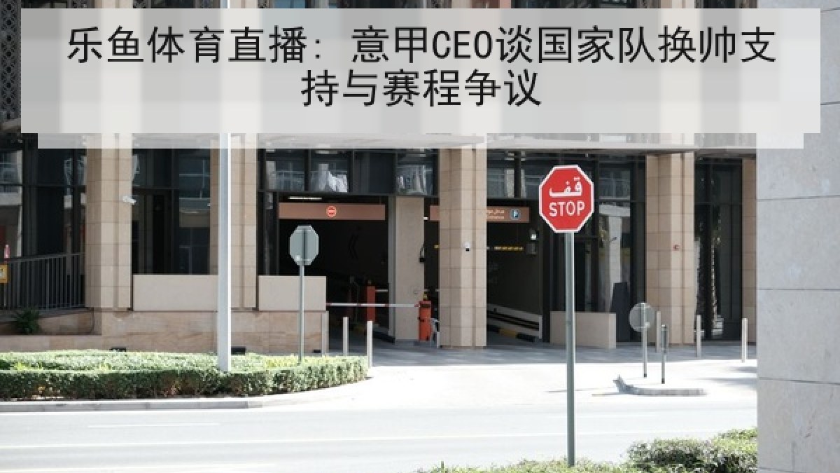 乐鱼体育直播: 意甲CEO谈国家队换帅支持与赛程争议 乐鱼体育直播: 意甲CEO谈国家队换帅支持与赛程争议