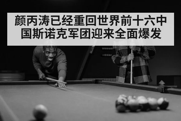 颜丙涛已经重回世界前十六中国斯诺克军团迎来全面爆发