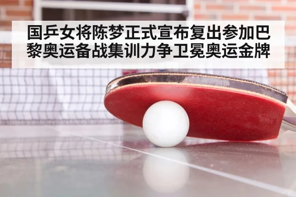 国乒女将陈梦正式宣布复出参加巴黎奥运备战集训力争卫冕奥运金牌