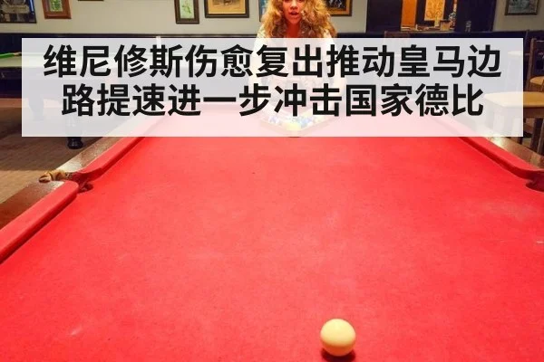 维尼修斯伤愈复出推动皇马边路提速进一步冲击国家德比