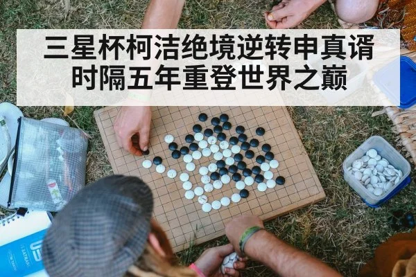 三星杯柯洁绝境逆转申真谞时隔五年重登世界之巅